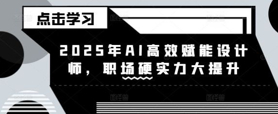 2025年AI高效赋能设计师，职场硬实力大提升-吗喽副业资源站
