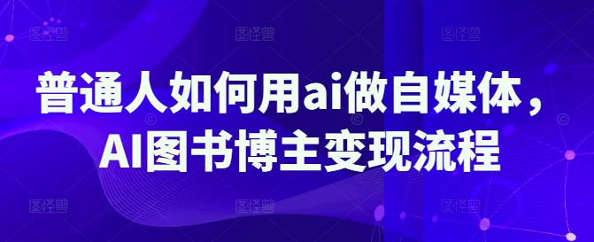 普通人如何用ai做自媒体，AI图书博主变现流程-吗喽副业资源站