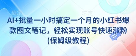 AI+批量一小时搞定一个月的小红书爆款图文笔记，轻松实现账号快速涨粉(保姆级教程)-吗喽副业资源站