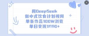 用DeepSeek做中式饮食计划视频，单条作品100W浏览，单日变现多张-吗喽副业资源站