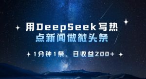 用DeepSeek写热点微头条，1分钟1条，日收益2张-吗喽副业资源站