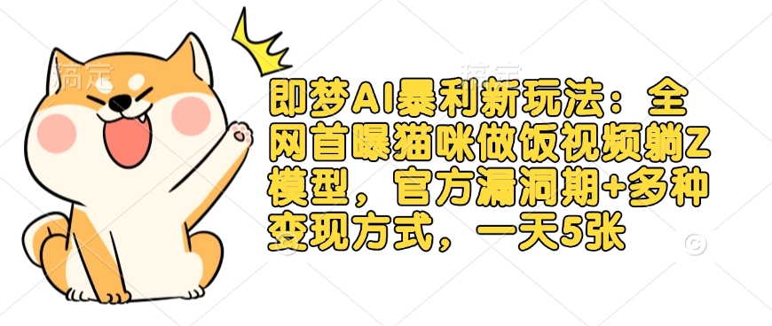 即梦AI暴利新玩法：全网首曝猫咪做饭视频躺Z模型，官方漏洞期+多种变现方式，一天5张-吗喽副业资源站