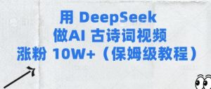 用Deepseek做AI古诗词视频涨粉10W+(保姆级教程)-吗喽副业资源站